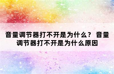 音量调节器打不开是为什么？ 音量调节器打不开是为什么原因